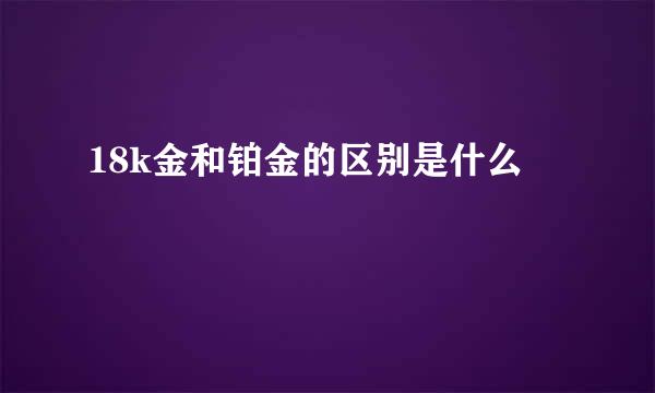 18k金和铂金的区别是什么