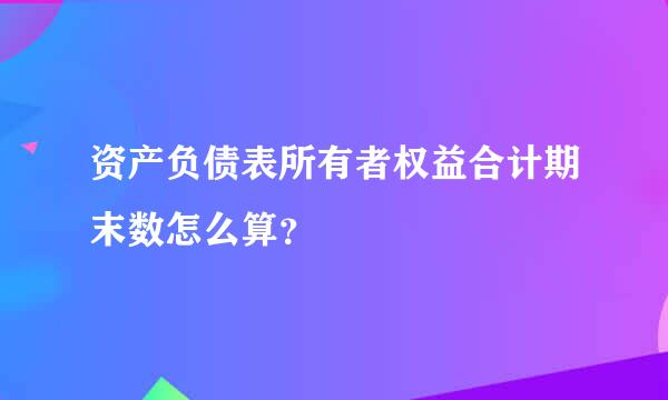 资产负债表所有者权益合计期末数怎么算？