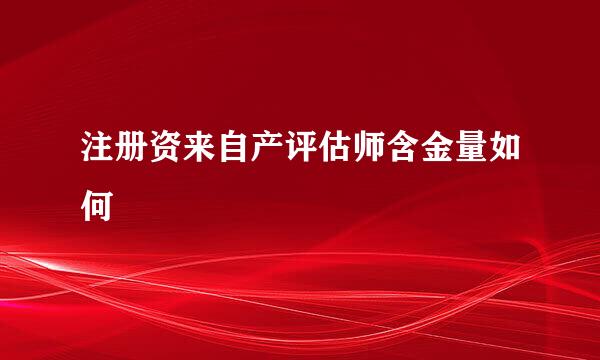 注册资来自产评估师含金量如何