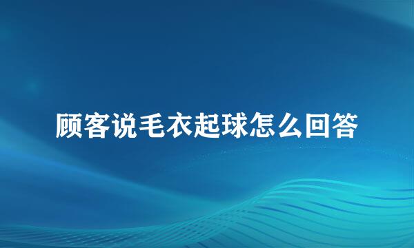 顾客说毛衣起球怎么回答