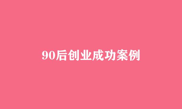 90后创业成功案例