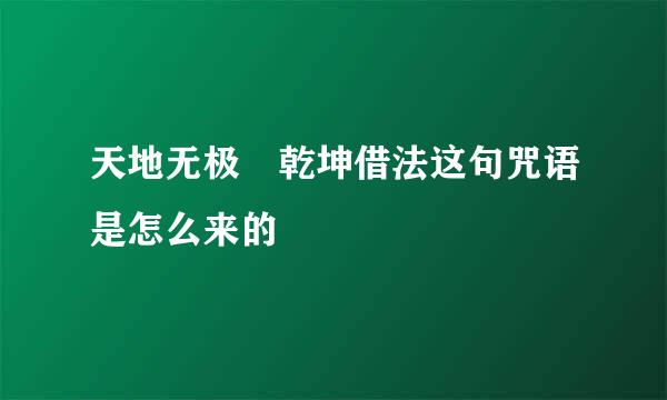 天地无极 乾坤借法这句咒语是怎么来的