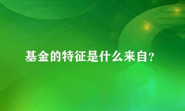 基金的特征是什么来自？