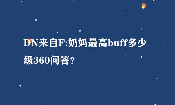 DN来自F:奶妈最高buff多少级360问答？