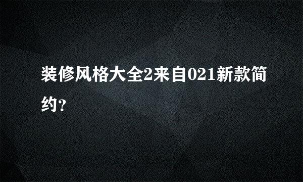 装修风格大全2来自021新款简约？