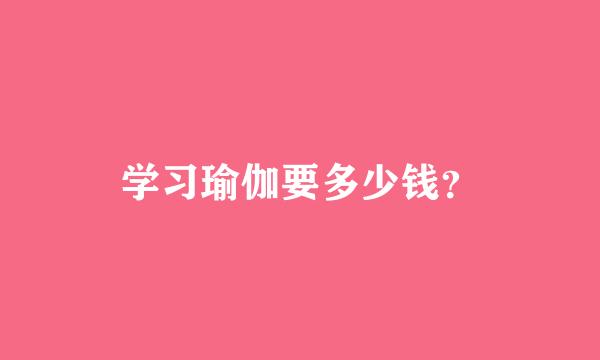 学习瑜伽要多少钱？