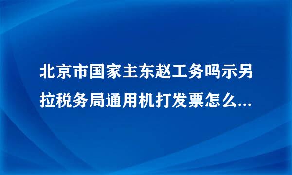 北京市国家主东赵工务吗示另拉税务局通用机打发票怎么查询真假