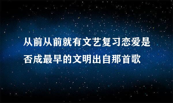 从前从前就有文艺复习恋爱是否成最早的文明出自那首歌