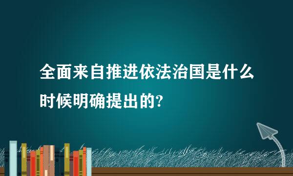 全面来自推进依法治国是什么时候明确提出的?