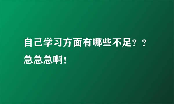 自己学习方面有哪些不足？？急急急啊！