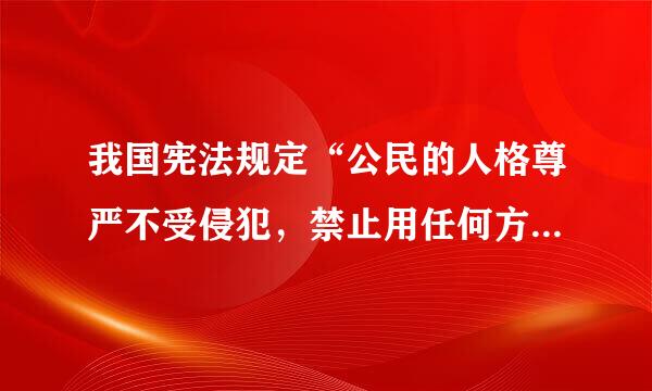 我国宪法规定“公民的人格尊严不受侵犯，禁止用任何方法对...