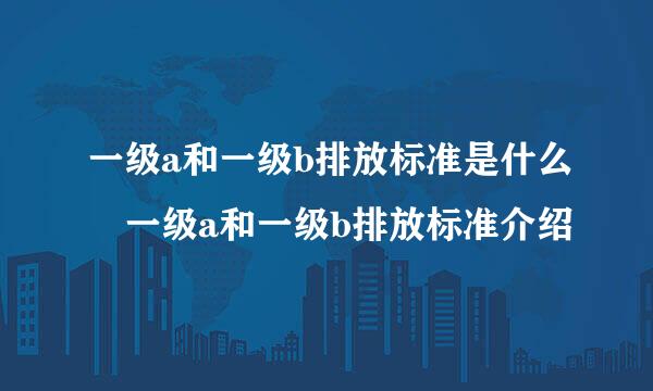 一级a和一级b排放标准是什么 一级a和一级b排放标准介绍