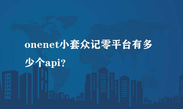 onenet小套众记零平台有多少个api？