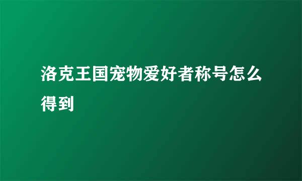 洛克王国宠物爱好者称号怎么得到