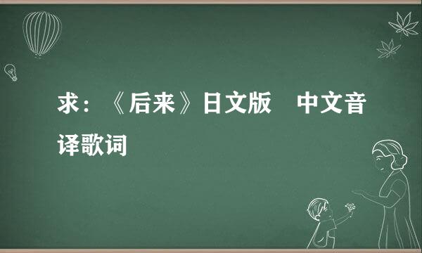 求：《后来》日文版 中文音译歌词