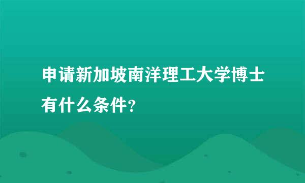 申请新加坡南洋理工大学博士有什么条件？