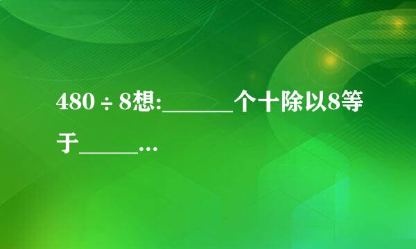 480÷8想:______个十除以8等于______个十,所以480÷8=___...