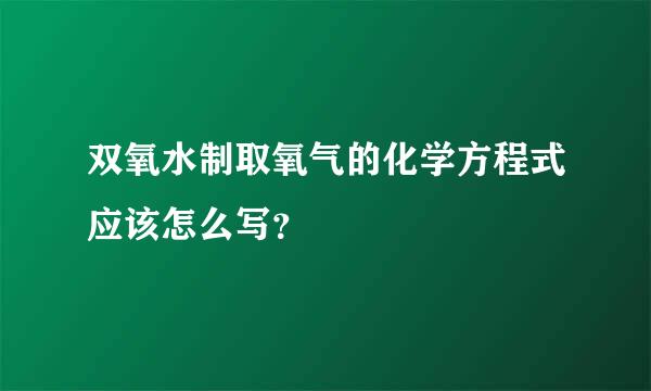 双氧水制取氧气的化学方程式应该怎么写？