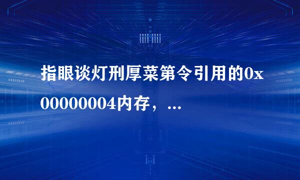 指眼谈灯刑厚菜第令引用的0x00000004内存，该内存不能为read这是怎么回事