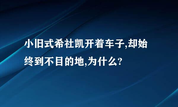 小旧式希社凯开着车子,却始终到不目的地,为什么?