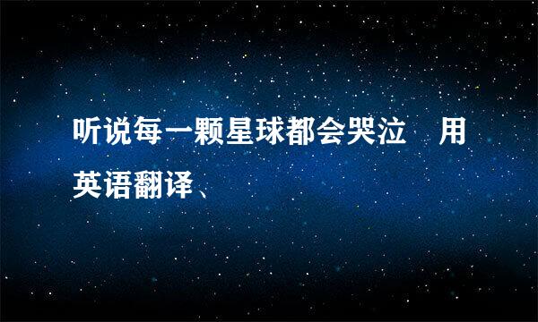 听说每一颗星球都会哭泣 用英语翻译、