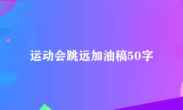 运动会跳远加油稿50字