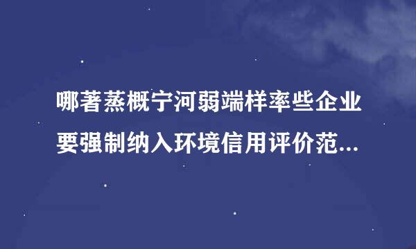 哪著蒸概宁河弱端样率些企业要强制纳入环境信用评价范围（）。