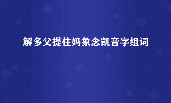 解多父提住妈象念凯音字组词