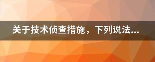 关于来自技术侦查措施，下列说法正确的是：(