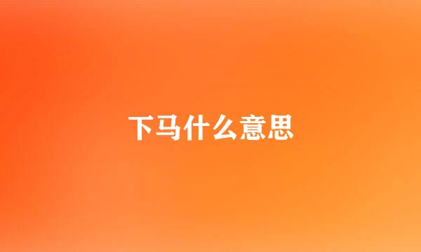 下马什么意思