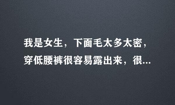 我是女生，下面毛太多太密，穿低腰裤很容易露出来，很尴尬，请问能不能刮毛？