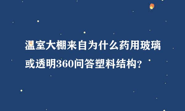 温室大棚来自为什么药用玻璃或透明360问答塑料结构？