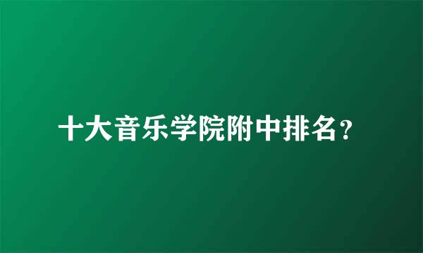 十大音乐学院附中排名？