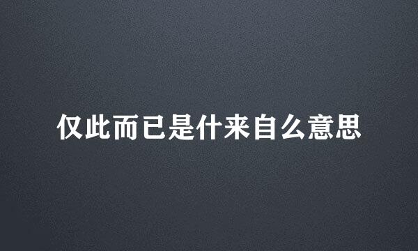 仅此而已是什来自么意思