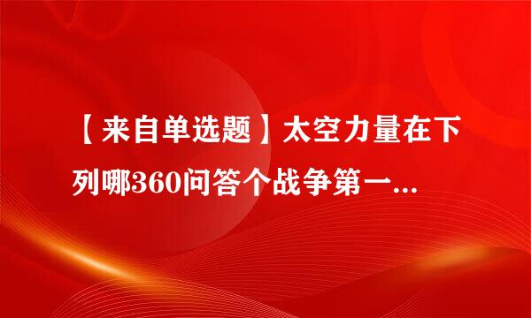 【来自单选题】太空力量在下列哪360问答个战争第一次运用?