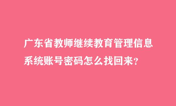 广东省教师继续教育管理信息系统账号密码怎么找回来？