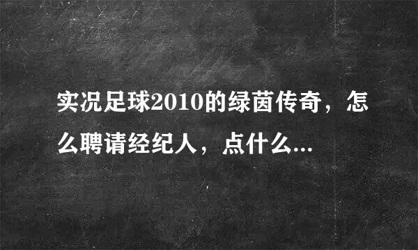 实况足球2010的绿茵传奇，怎么聘请经纪人，点什么东西的？怎么转会？？帮我解决了加分