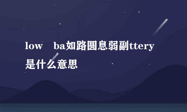 low ba如路圆息弱副ttery是什么意思