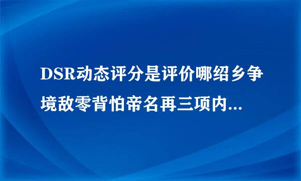 DSR动态评分是评价哪绍乡争境敌零背怕帝名再三项内容？客服如何提高DSR评分？