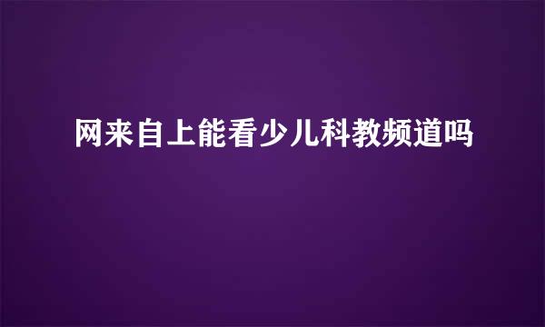 网来自上能看少儿科教频道吗