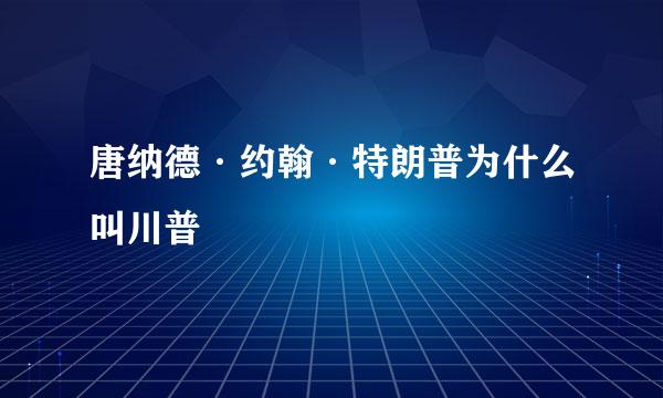 唐纳德·约翰·特朗普为什么叫川普