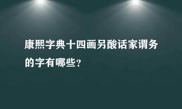 康熙字典十四画另酸话家谓务的字有哪些？