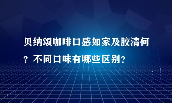 贝纳颂咖啡口感如家及胶清何？不同口味有哪些区别？