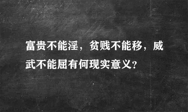 富贵不能淫，贫贱不能移，威武不能屈有何现实意义？