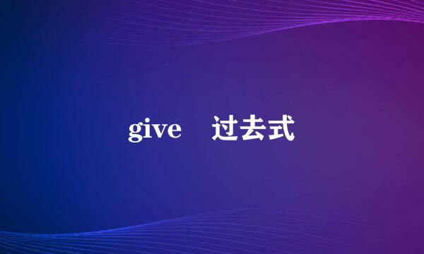 give 过去式