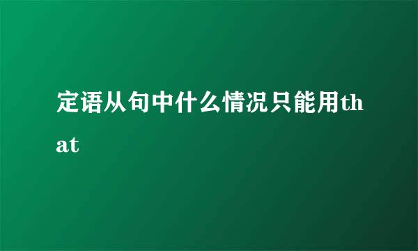 定语从句中什么情况只能用that