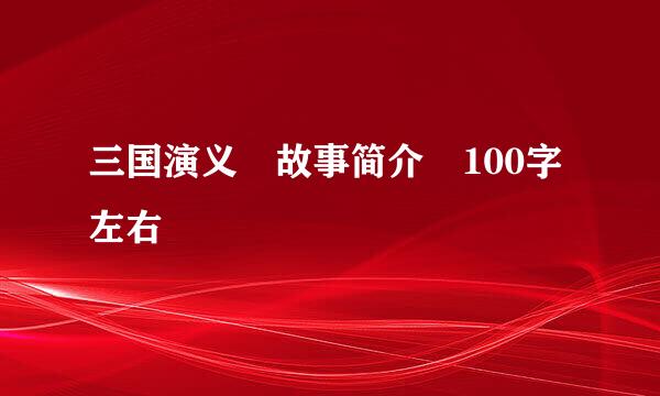 三国演义 故事简介 100字左右