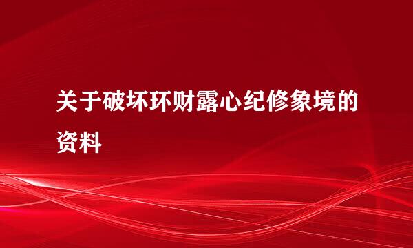 关于破坏环财露心纪修象境的资料