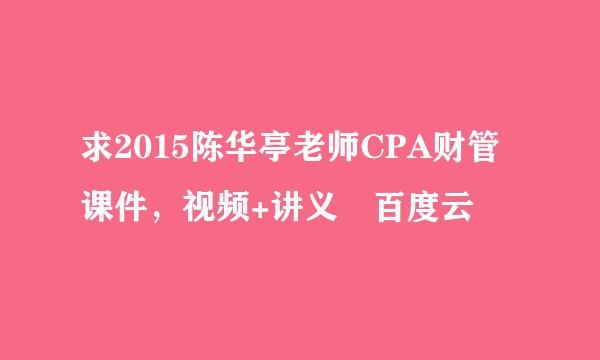 求2015陈华亭老师CPA财管课件，视频+讲义 百度云