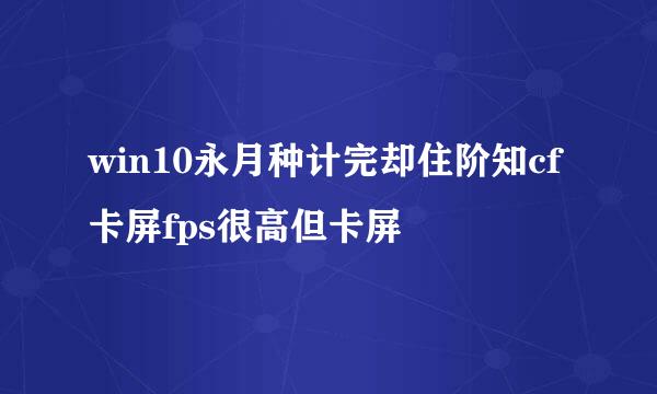 win10永月种计完却住阶知cf卡屏fps很高但卡屏